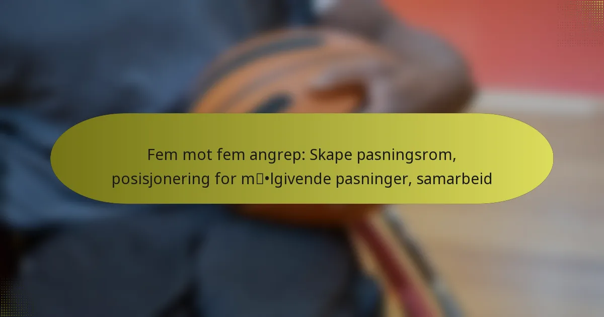 Fem mot fem angrep: Skape pasningsrom, posisjonering for målgivende pasninger, samarbeid