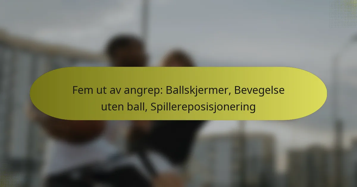 Fem ut av angrep: Ballskjermer, Bevegelse uten ball, Spillereposisjonering
