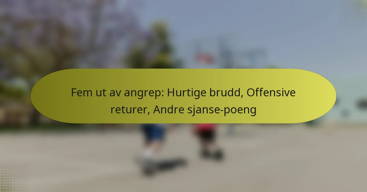 Fem ut av angrep: Hurtige brudd, Offensive returer, Andre sjanse-poeng