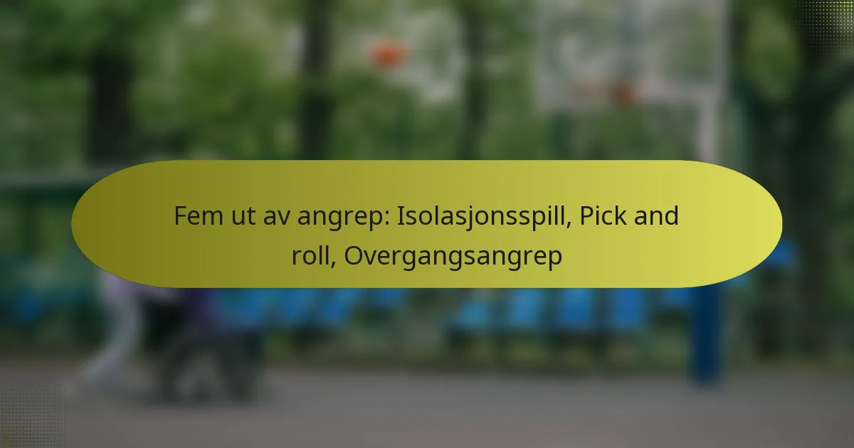 Fem ut av angrep: Isolasjonsspill, Pick and roll, Overgangsangrep