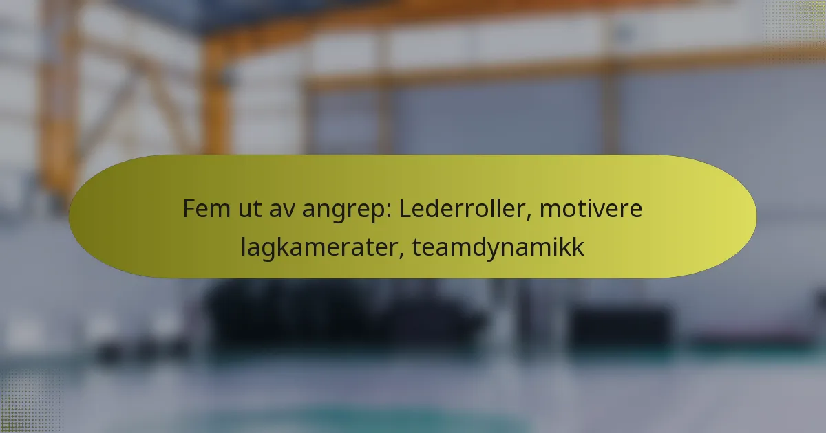 Fem ut av angrep: Lederroller, motivere lagkamerater, teamdynamikk