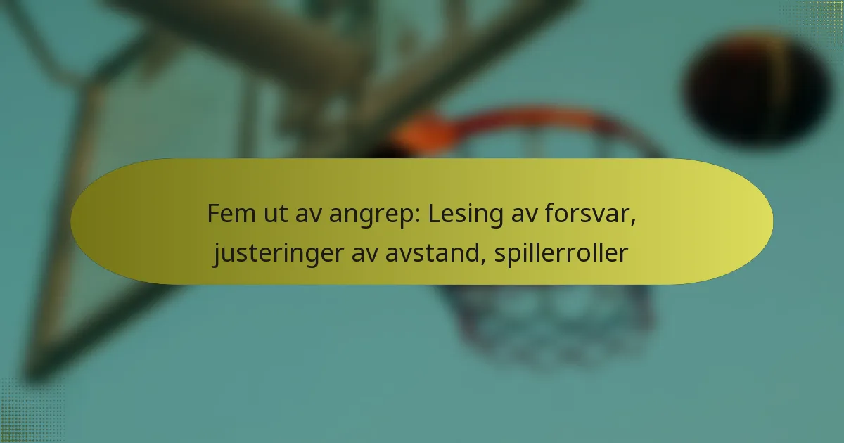 Fem ut av angrep: Lesing av forsvar, justeringer av avstand, spillerroller
