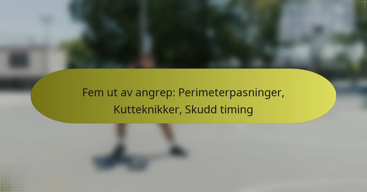 Fem ut av angrep: Perimeterpasninger, Kutteknikker, Skudd timing