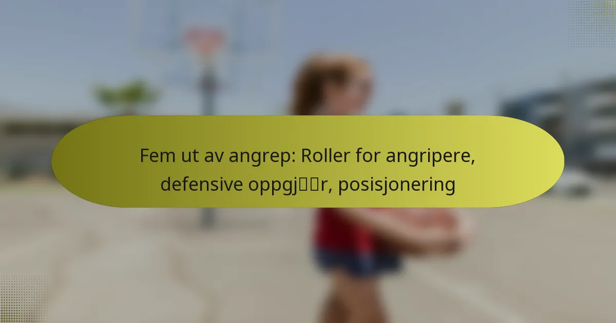 Fem ut av angrep: Roller for angripere, defensive oppgjør, posisjonering