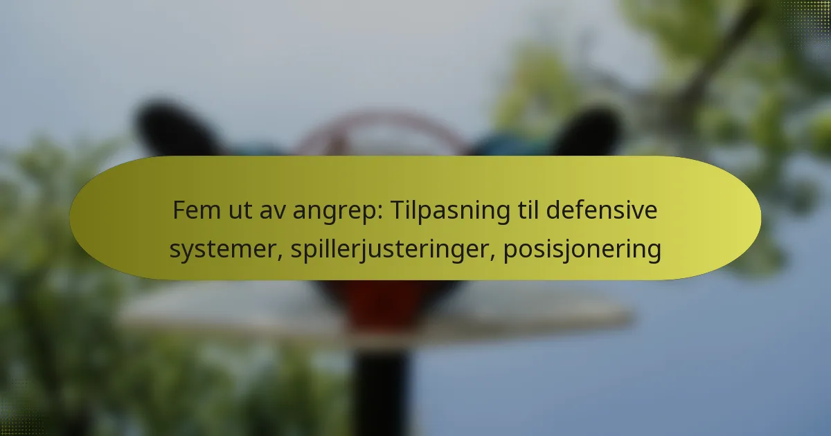 Fem ut av angrep: Tilpasning til defensive systemer, spillerjusteringer, posisjonering