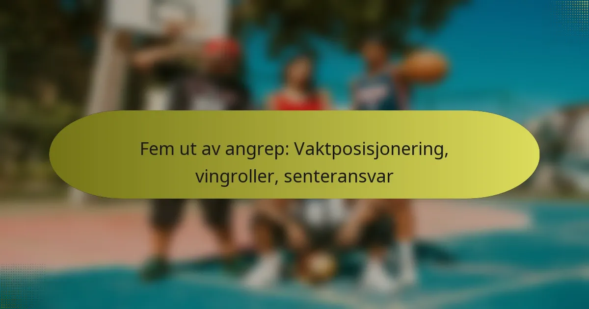 Fem ut av angrep: Vaktposisjonering, vingroller, senteransvar