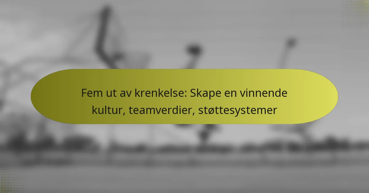 Fem ut av krenkelse: Skape en vinnende kultur, teamverdier, støttesystemer