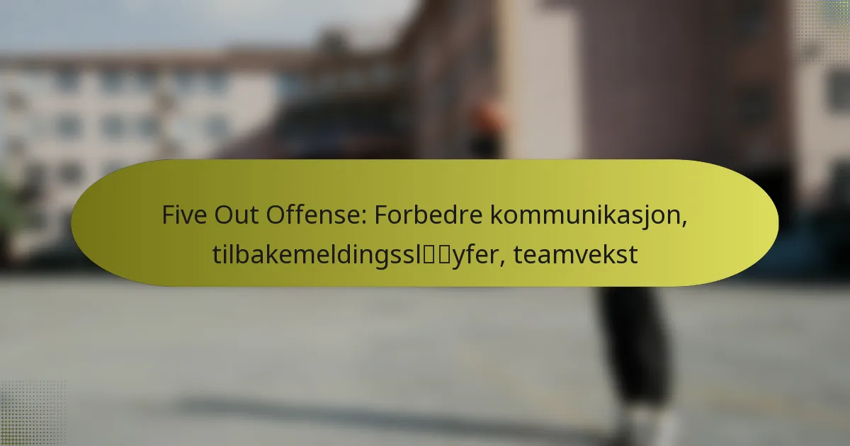 Five Out Offense: Forbedre kommunikasjon, tilbakemeldingssløyfer, teamvekst