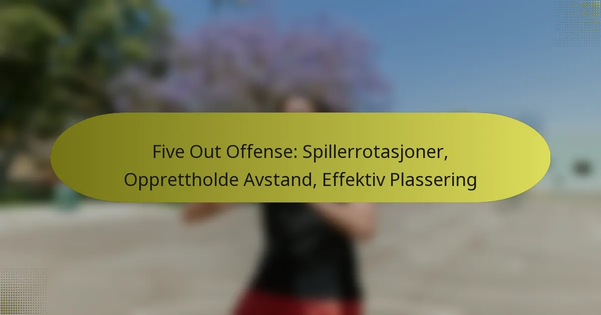Five Out Offense: Spillerrotasjoner, Opprettholde Avstand, Effektiv Plassering