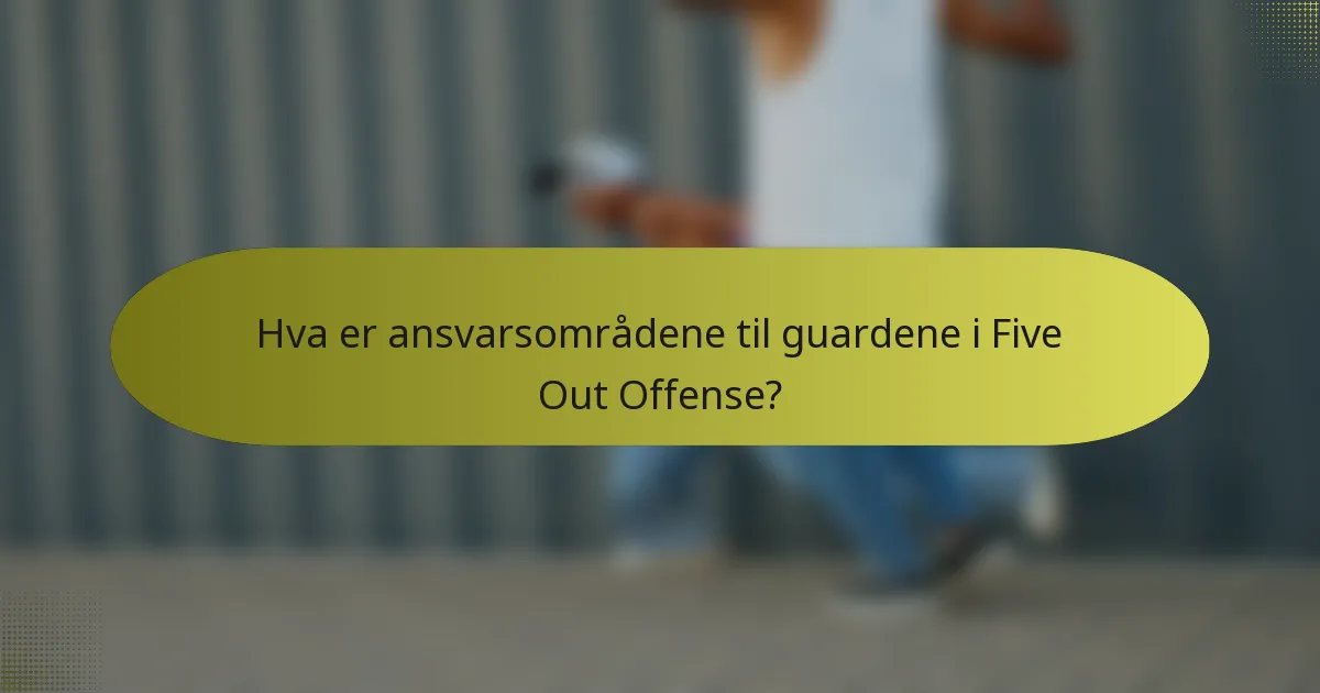 Hva er ansvarsområdene til guardene i Five Out Offense?