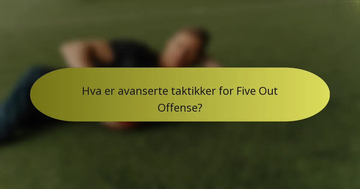 Hva er avanserte taktikker for Five Out Offense?