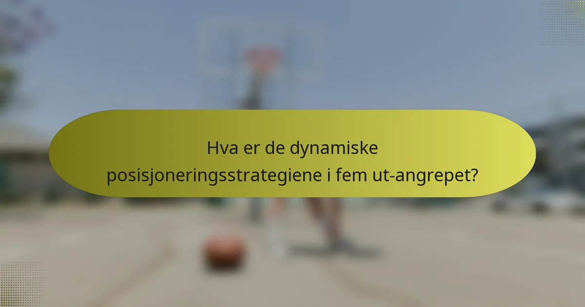 Hva er de dynamiske posisjoneringsstrategiene i fem ut-angrepet?