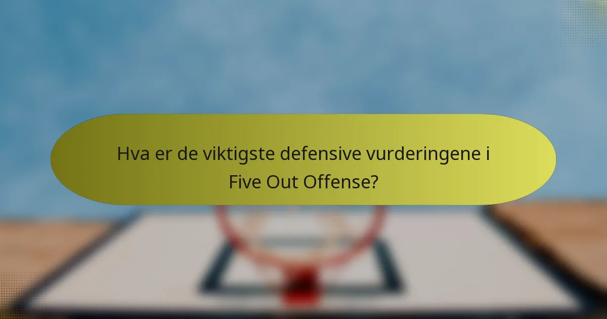 Hva er de viktigste defensive vurderingene i Five Out Offense?