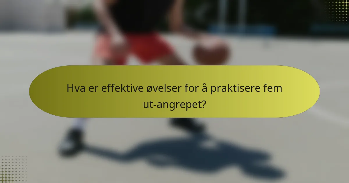 Hva er effektive øvelser for å praktisere fem ut-angrepet?
