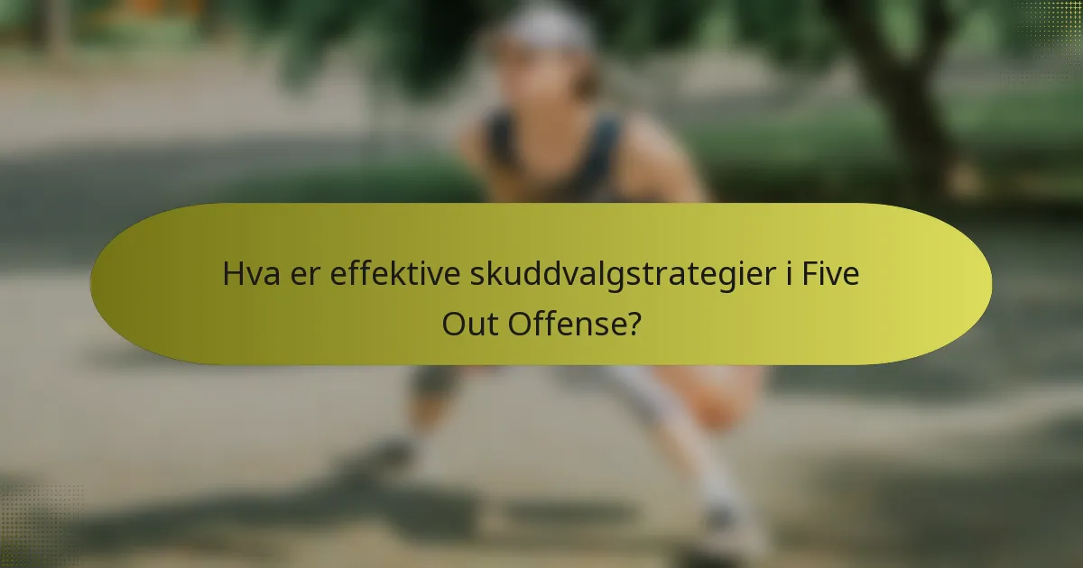 Hva er effektive skuddvalgstrategier i Five Out Offense?