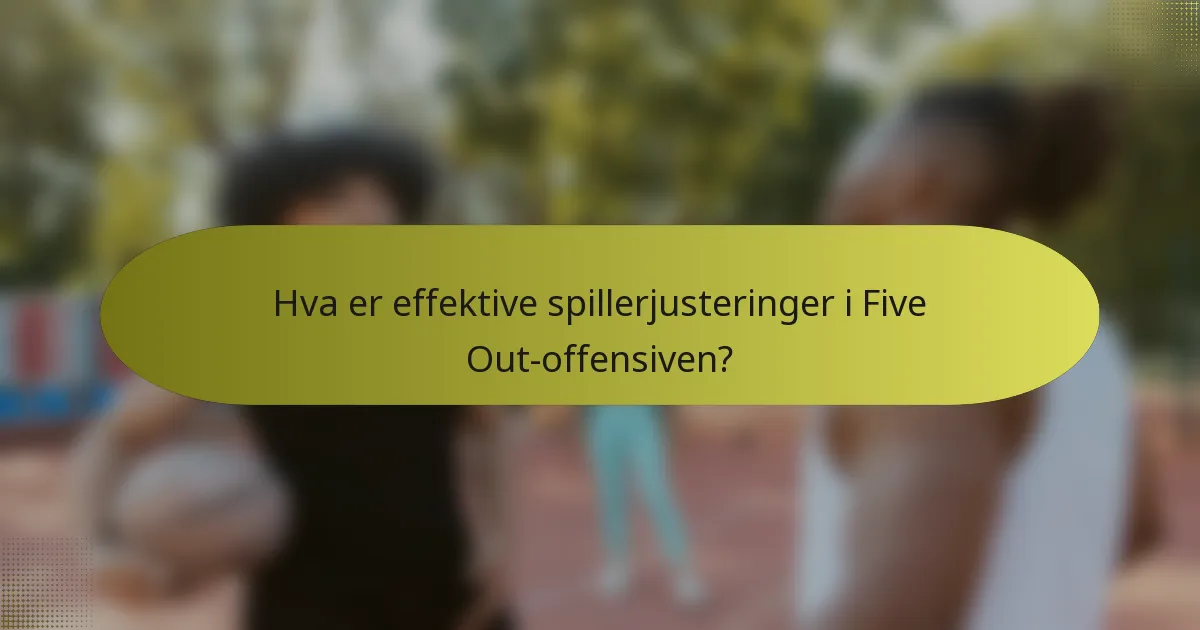 Hva er effektive spillerjusteringer i Five Out-offensiven?