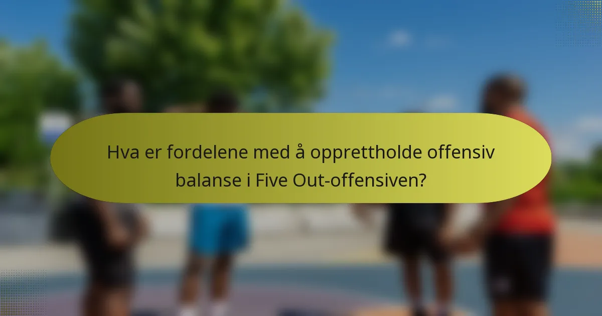 Hva er fordelene med å opprettholde offensiv balanse i Five Out-offensiven?
