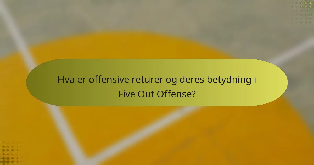 Hva er offensive returer og deres betydning i Five Out Offense?