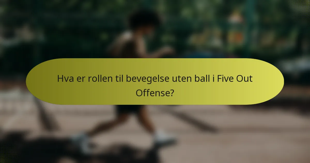 Hva er rollen til bevegelse uten ball i Five Out Offense?