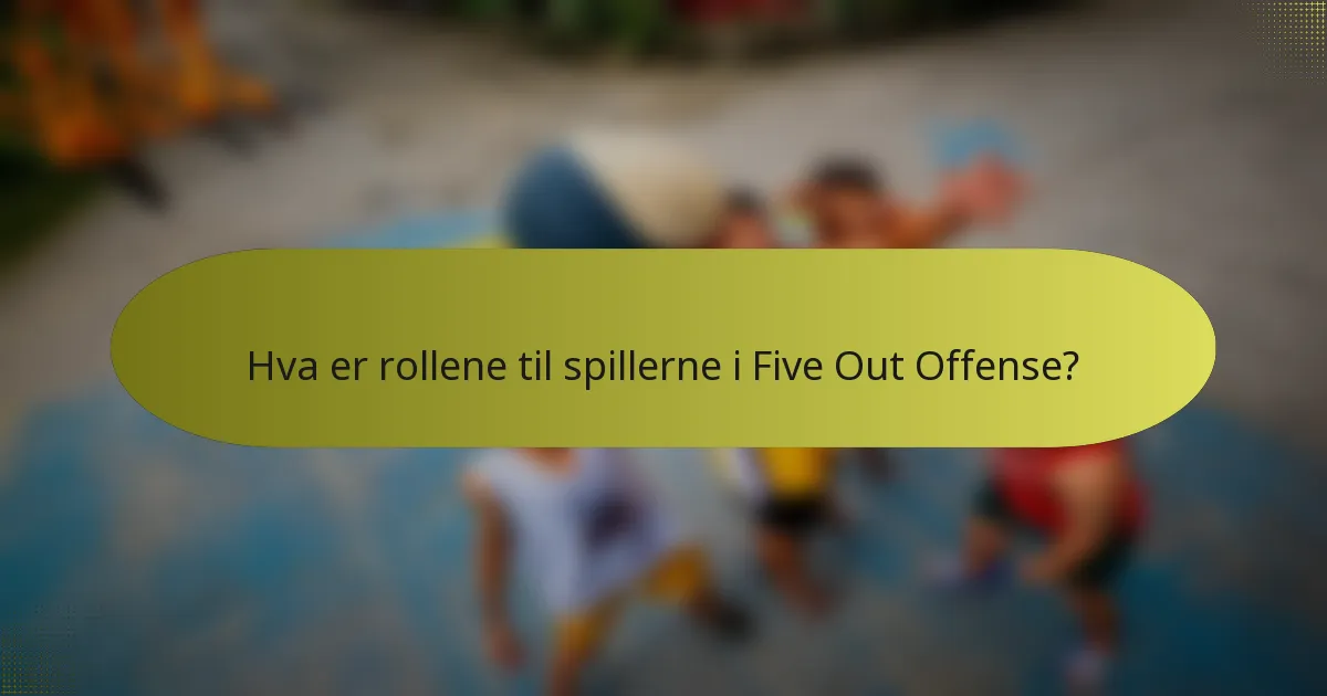 Hva er rollene til spillerne i Five Out Offense?