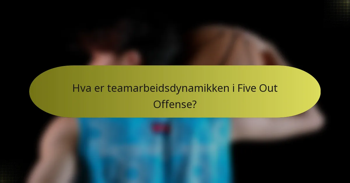 Hva er teamarbeidsdynamikken i Five Out Offense?