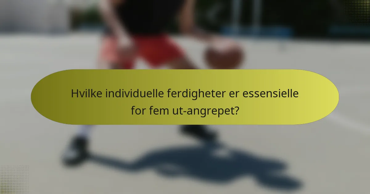 Hvilke individuelle ferdigheter er essensielle for fem ut-angrepet?