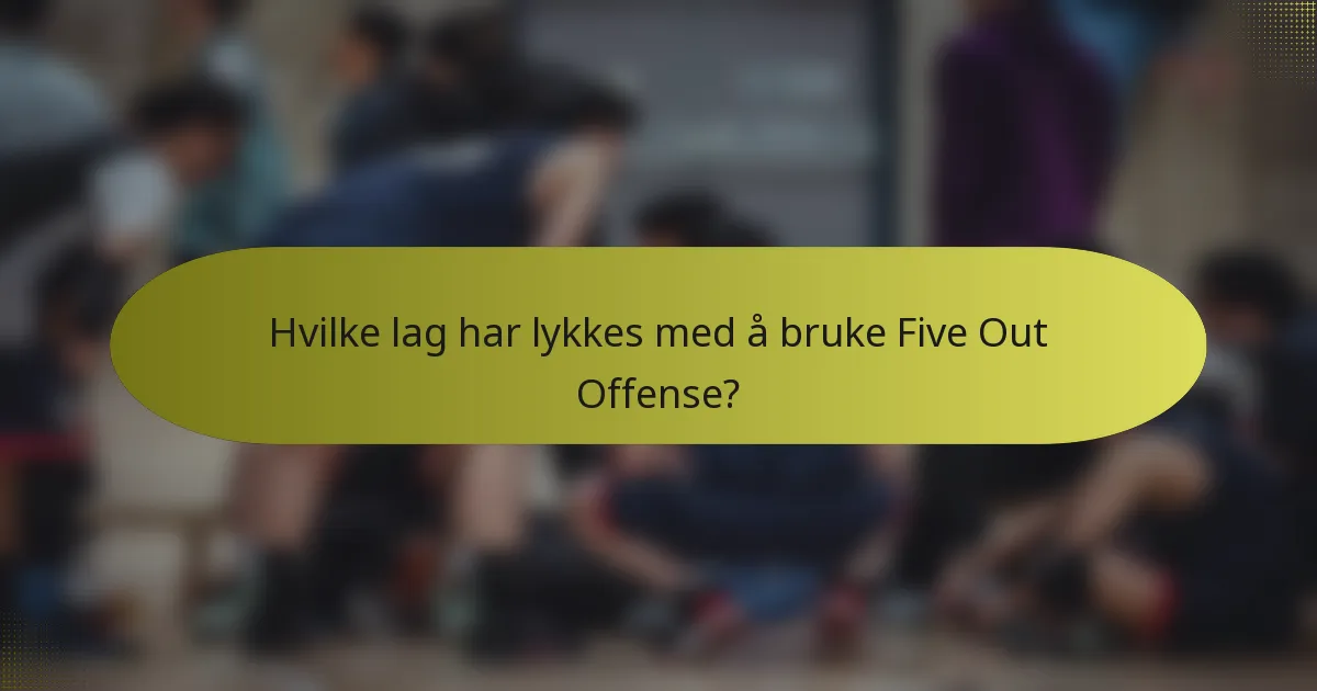 Hvilke lag har lykkes med å bruke Five Out Offense?
