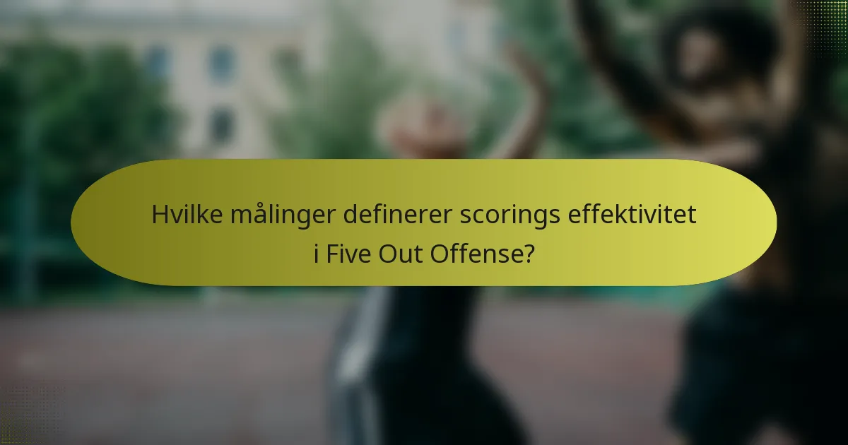 Hvilke målinger definerer scorings effektivitet i Five Out Offense?