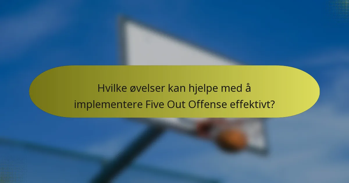 Hvilke øvelser kan hjelpe med å implementere Five Out Offense effektivt?