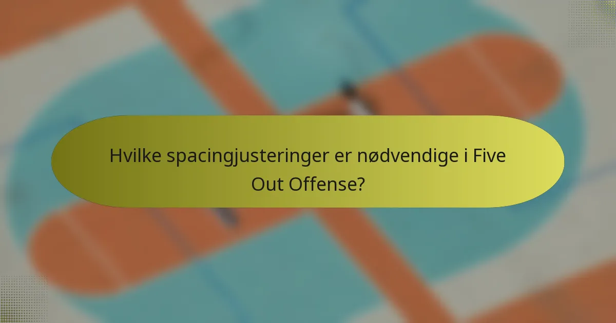 Hvilke spacingjusteringer er nødvendige i Five Out Offense?
