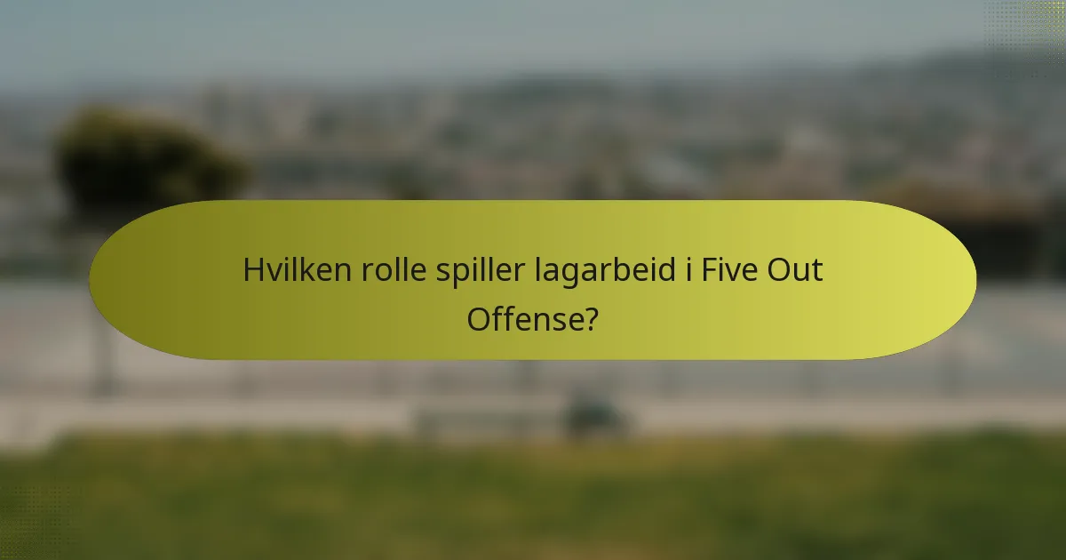 Hvilken rolle spiller lagarbeid i Five Out Offense?