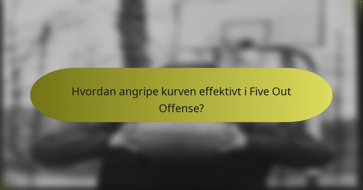 Hvordan angripe kurven effektivt i Five Out Offense?