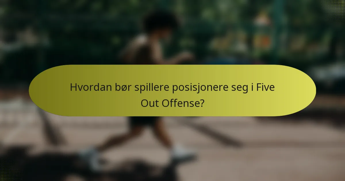 Hvordan bør spillere posisjonere seg i Five Out Offense?