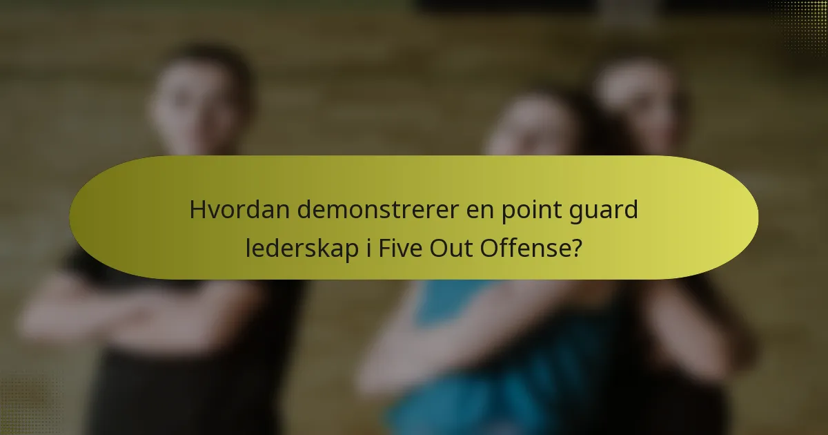 Hvordan demonstrerer en point guard lederskap i Five Out Offense?