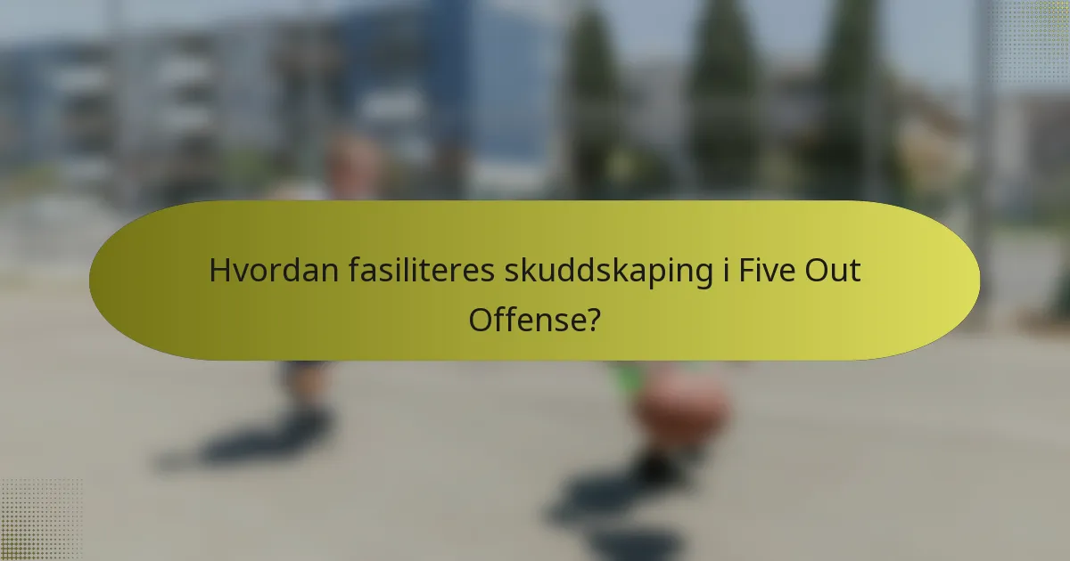 Hvordan fasiliteres skuddskaping i Five Out Offense?
