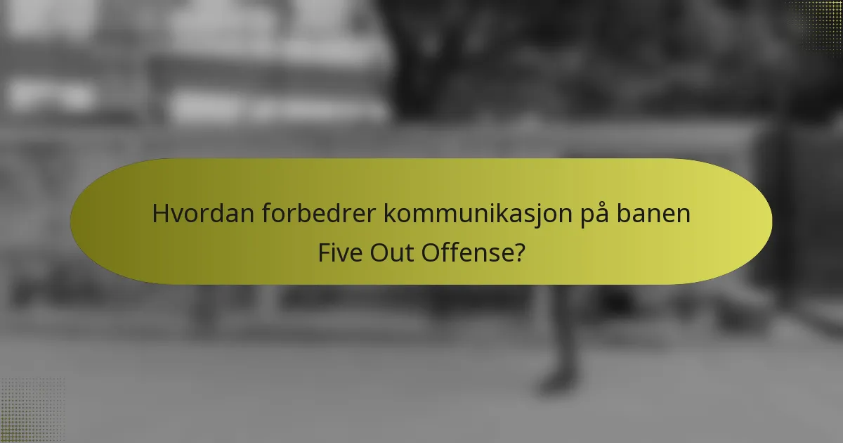 Hvordan forbedrer kommunikasjon på banen Five Out Offense?