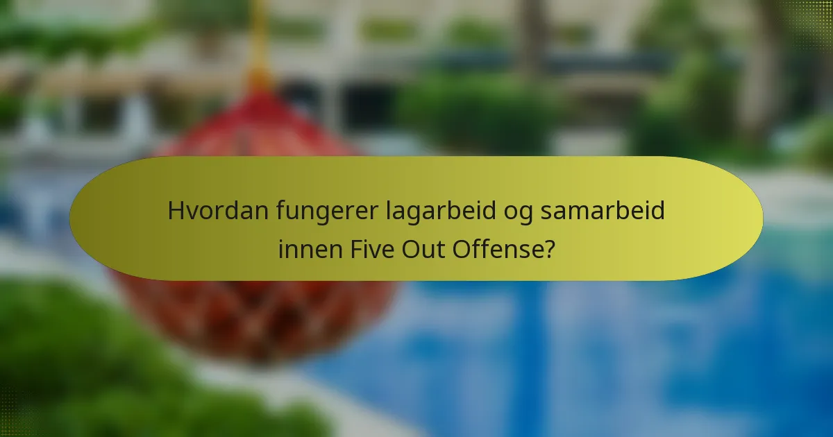Hvordan fungerer lagarbeid og samarbeid innen Five Out Offense?