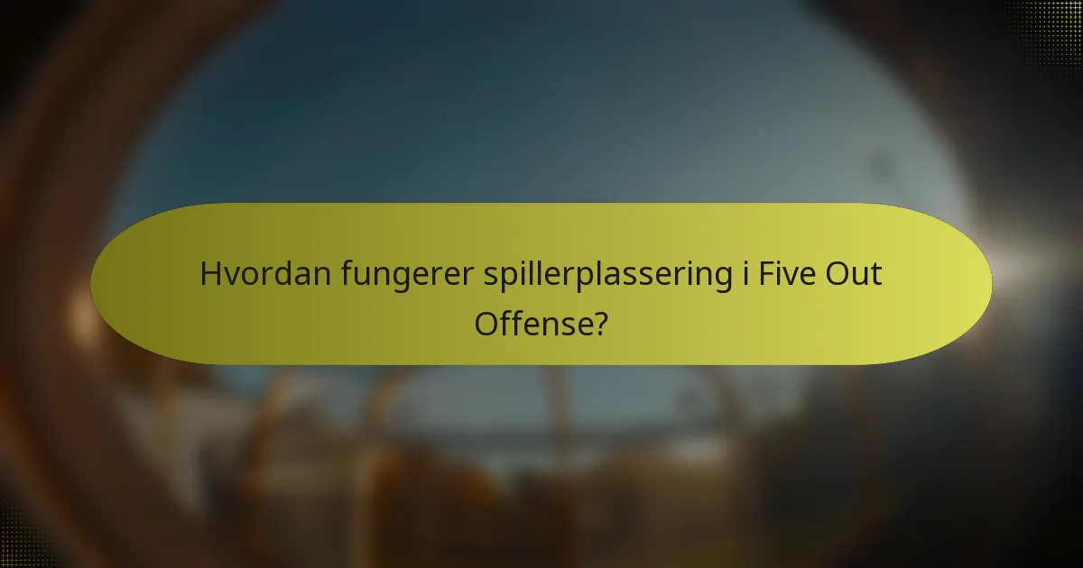Hvordan fungerer spillerplassering i Five Out Offense?