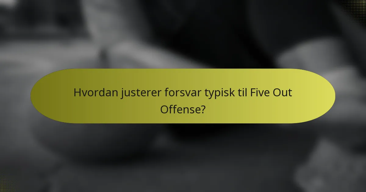 Hvordan justerer forsvar typisk til Five Out Offense?