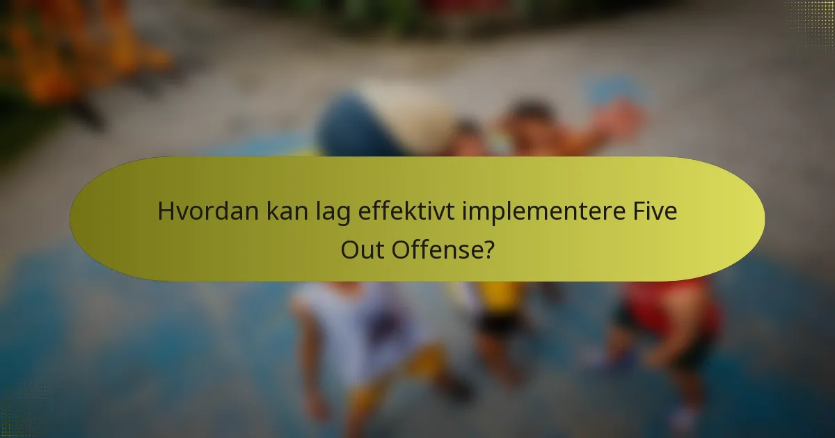 Hvordan kan lag effektivt implementere Five Out Offense?