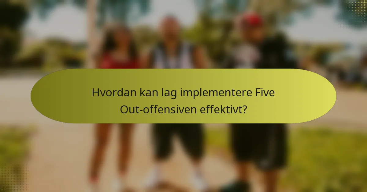 Hvordan kan lag implementere Five Out-offensiven effektivt?