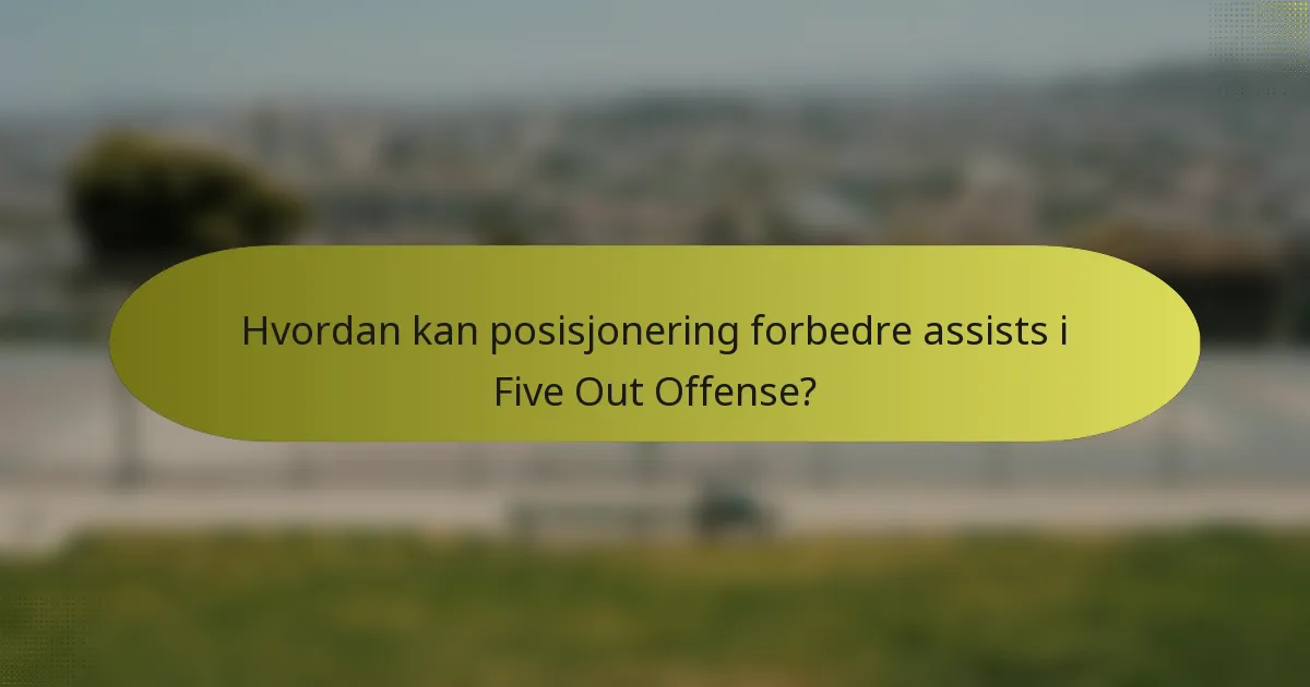 Hvordan kan posisjonering forbedre assists i Five Out Offense?