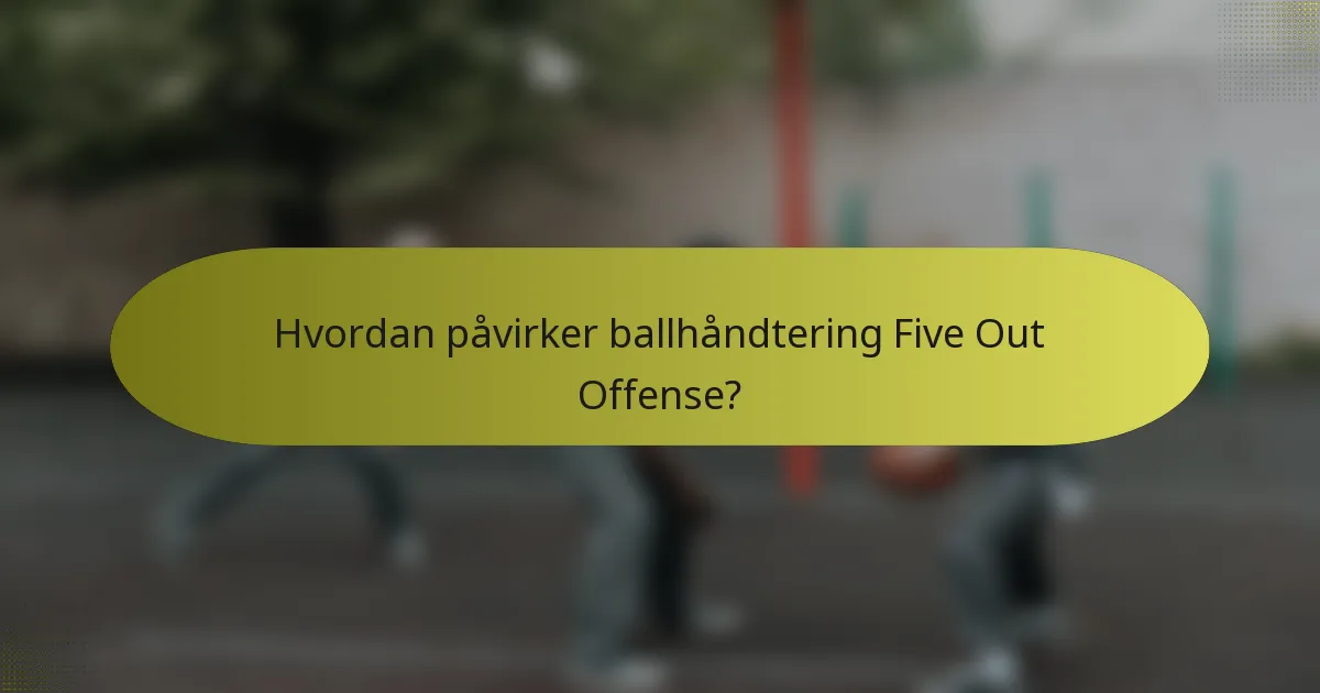 Hvordan påvirker ballhåndtering Five Out Offense?