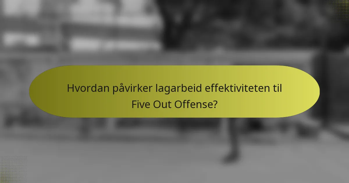 Hvordan påvirker lagarbeid effektiviteten til Five Out Offense?