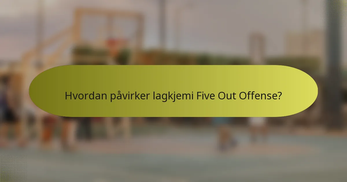 Hvordan påvirker lagkjemi Five Out Offense?