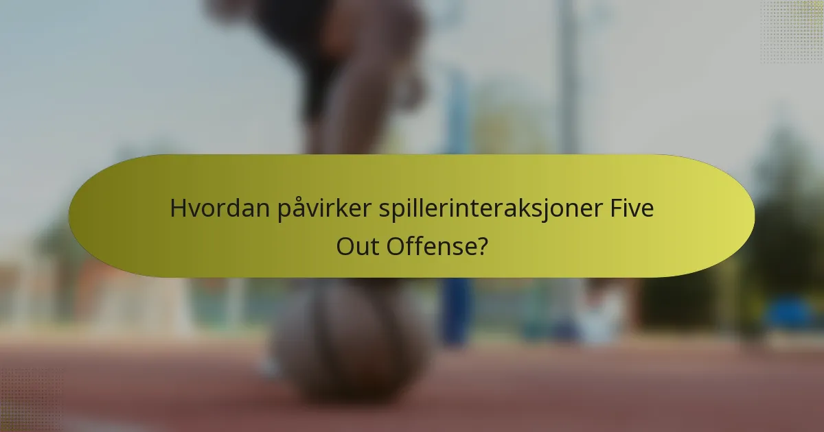 Hvordan påvirker spillerinteraksjoner Five Out Offense?
