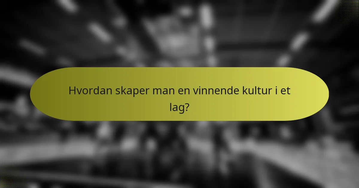Hvordan skaper man en vinnende kultur i et lag?