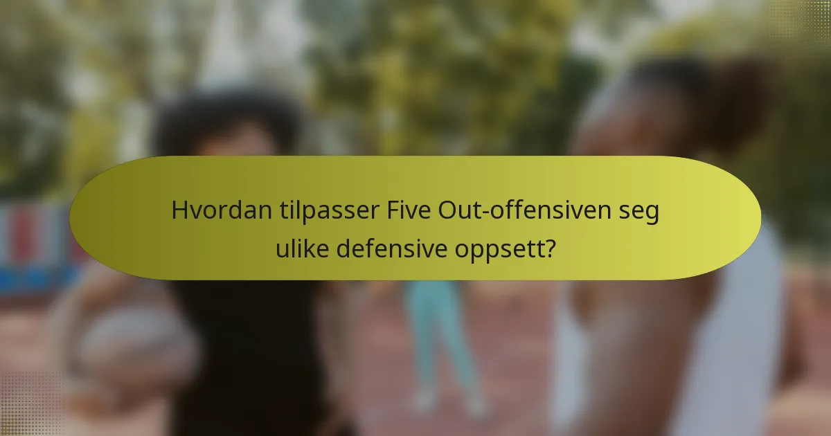 Hvordan tilpasser Five Out-offensiven seg ulike defensive oppsett?