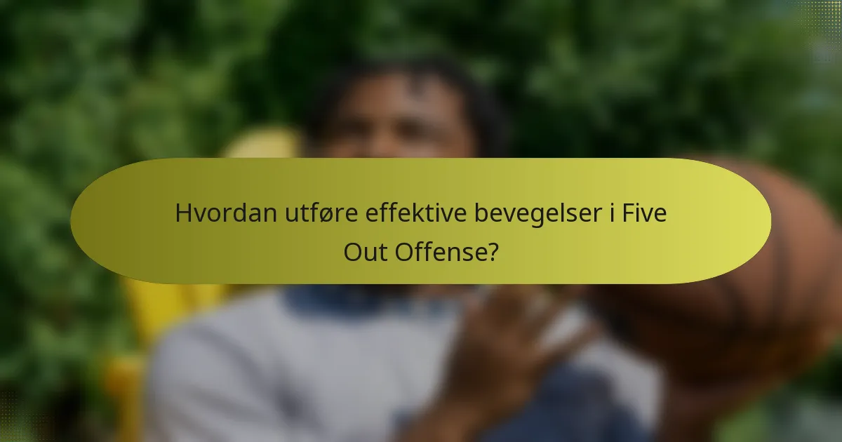 Hvordan utføre effektive bevegelser i Five Out Offense?