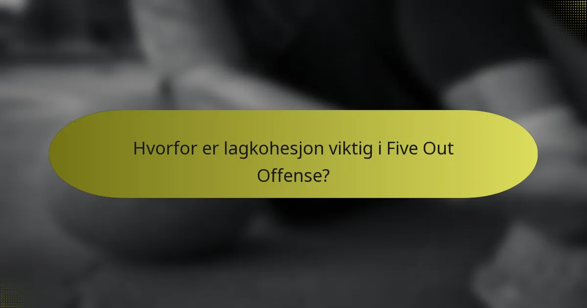 Hvorfor er lagkohesjon viktig i Five Out Offense?